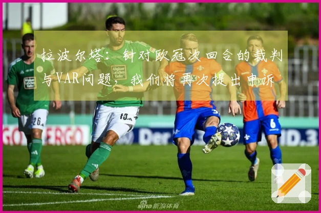 拉波尔塔：针对欧冠次回合的裁判与VAR问题，我们将再次提出申诉