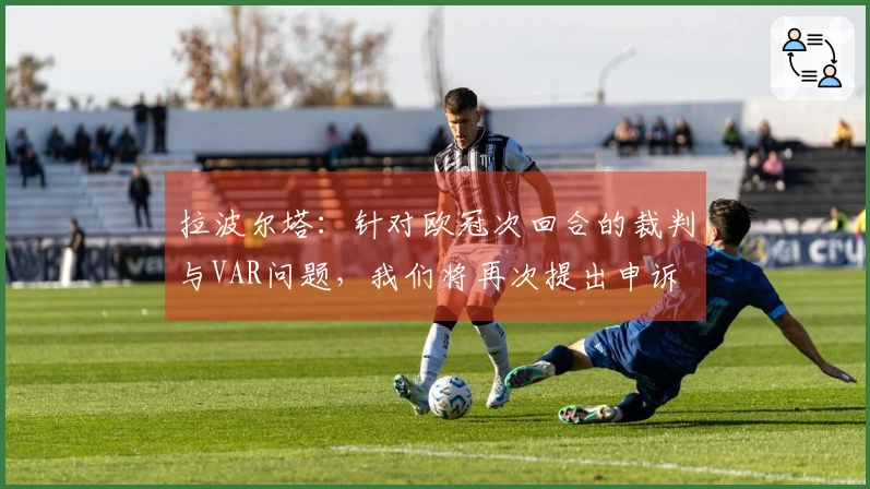 拉波尔塔：针对欧冠次回合的裁判与VAR问题，我们将再次提出申诉