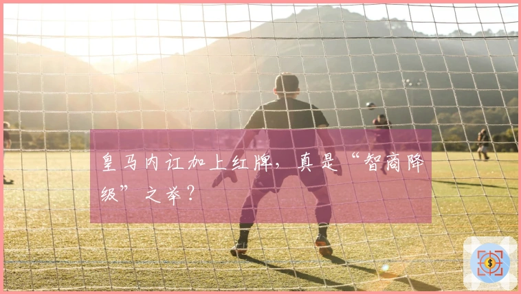 皇马内讧加上红牌，真是“智商降级”之举？