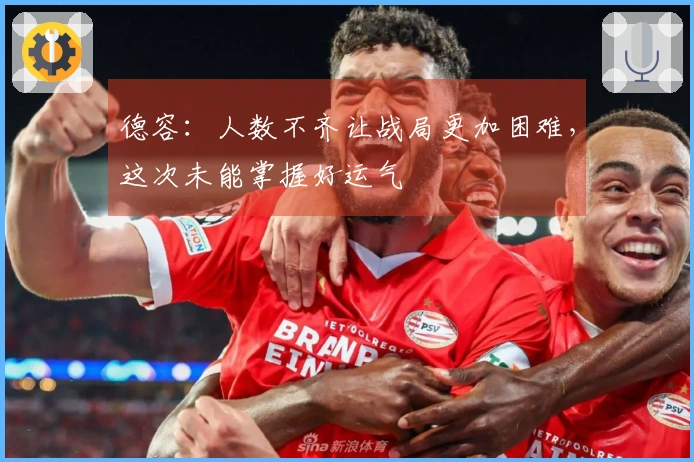 德容：人数不齐让战局更加困难，这次未能掌握好运气