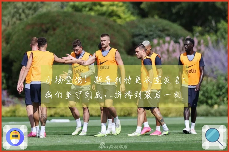 小杨登场！斯普利特更衣室发言：我们坚守到底，拼搏到最后一刻