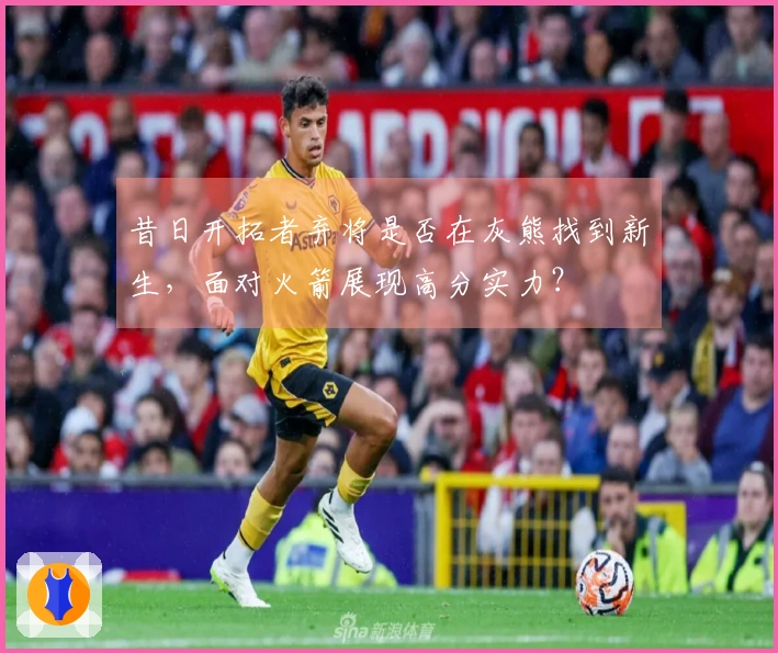 昔日开拓者弃将是否在灰熊找到新生，面对火箭展现高分实力？