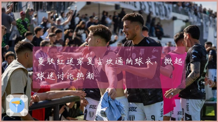 曼联红迷穿复古坎通纳球衣，掀起球迷讨论热潮