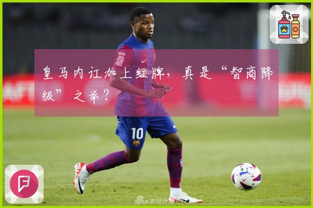 皇马内讧加上红牌，真是“智商降级”之举？