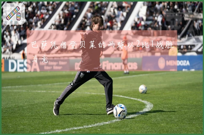 巴萨凭借登贝莱的两球以2比1战胜马竞
