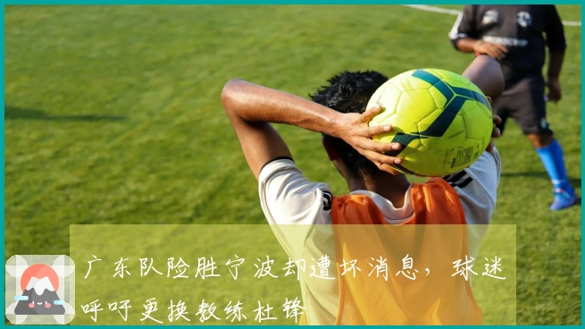 广东队险胜宁波却遭坏消息，球迷呼吁更换教练杜锋