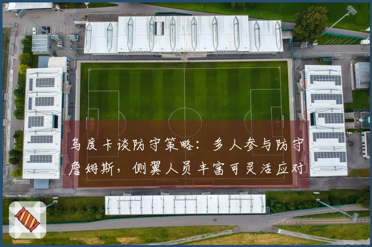 乌度卡谈防守策略：多人参与防守詹姆斯，侧翼人员丰富可灵活应对