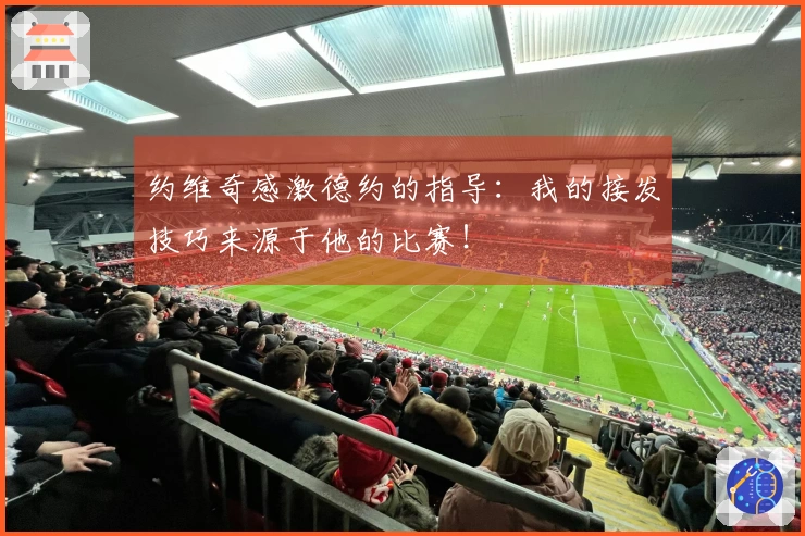 约维奇感激德约的指导：我的接发技巧来源于他的比赛！
